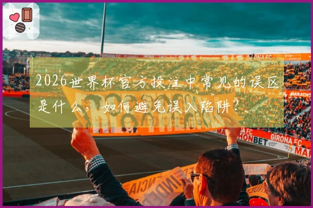 2026世界杯官方投注中常见的误区是什么，如何避免误入陷阱？