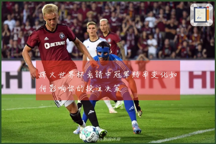 烽火世界杯竞猜中冠军赔率变化如何影响你的投注决策