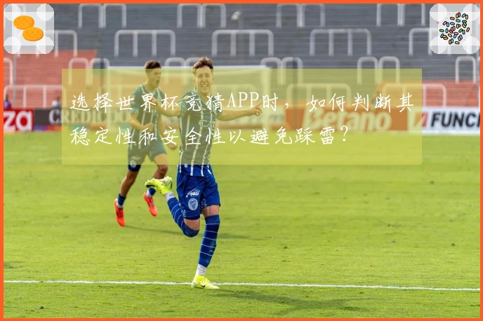 选择世界杯竞猜APP时,如何判断其稳定性和安全性以避免踩雷?