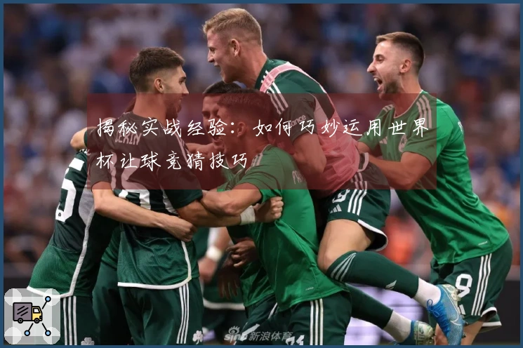 揭秘实战经验：如何巧妙运用世界杯让球竞猜技巧