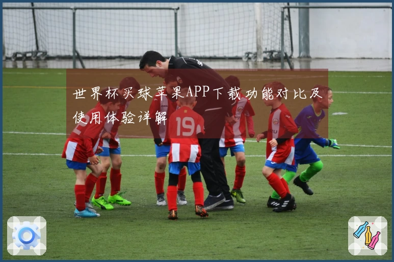 世界杯买球苹果APP下载功能对比及使用体验详解