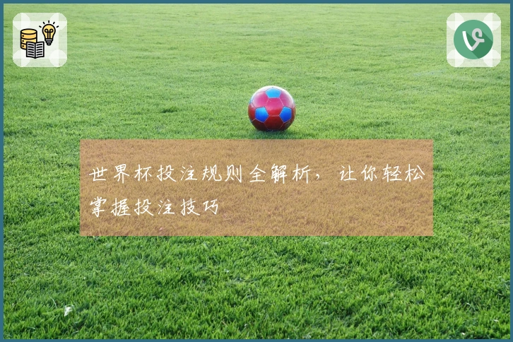 世界杯投注规则全解析，让你轻松掌握投注技巧