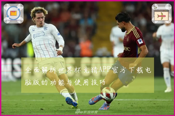 全面解析世界杯竞猜APP官方下载电脑版的功能与使用技巧