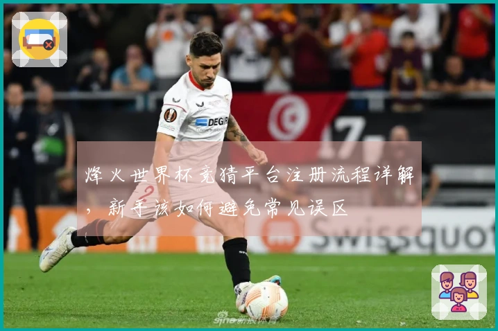 烽火世界杯竞猜平台注册流程详解，新手该如何避免常见误区