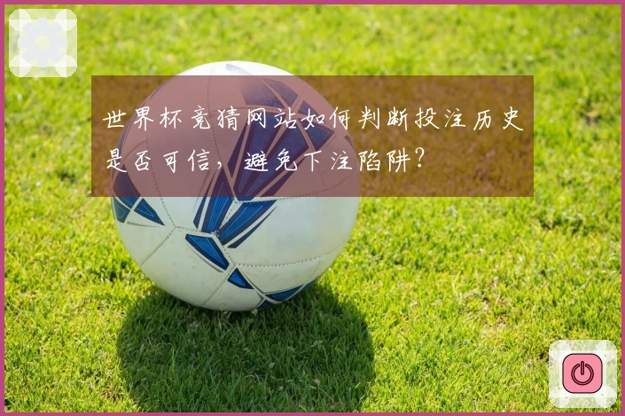 世界杯竞猜网站如何判断投注历史是否可信，避免下注陷阱？