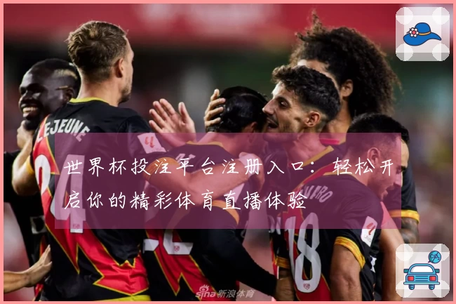 世界杯投注平台注册入口：轻松开启你的精彩体育直播体验