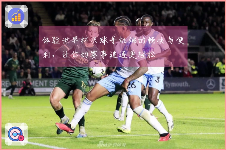 体验世界杯买球手机端的畅快与便利,让你的赛事追逐更轻松