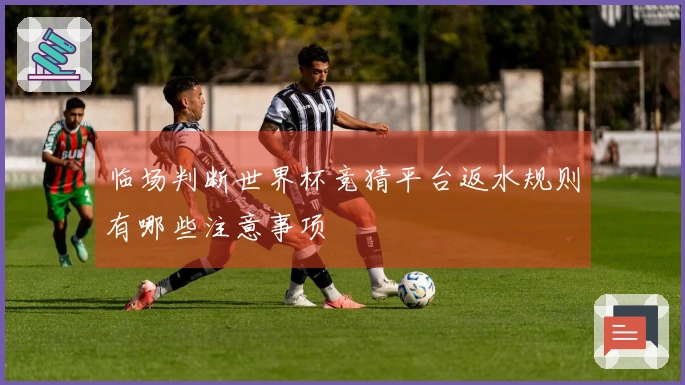 临场判断世界杯竞猜平台返水规则有哪些注意事项