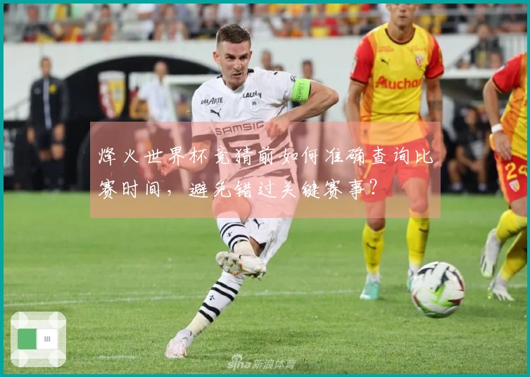 烽火世界杯竞猜前如何准确查询比赛时间，避免错过关键赛事？
