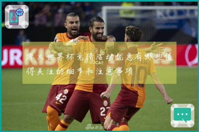 烽火世界杯竞猜活动优惠有哪些值得关注的细节和注意事项