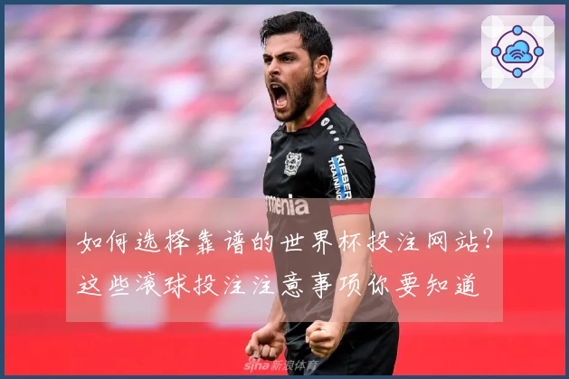 如何选择靠谱的世界杯投注网站？这些滚球投注注意事项你要知道