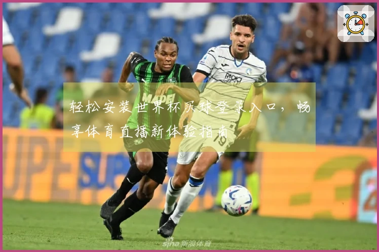轻松安装世界杯买球登录入口，畅享体育直播新体验指南
