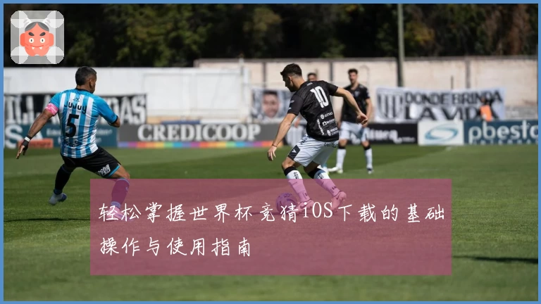 轻松掌握世界杯竞猜iOS下载的基础操作与使用指南