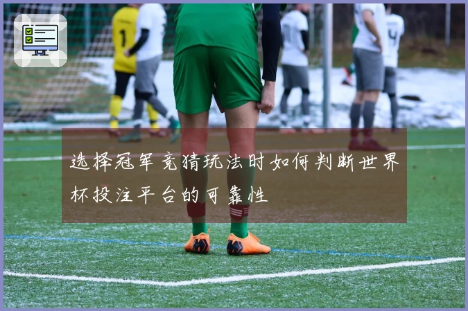 选择冠军竞猜玩法时如何判断世界杯投注平台的可靠性